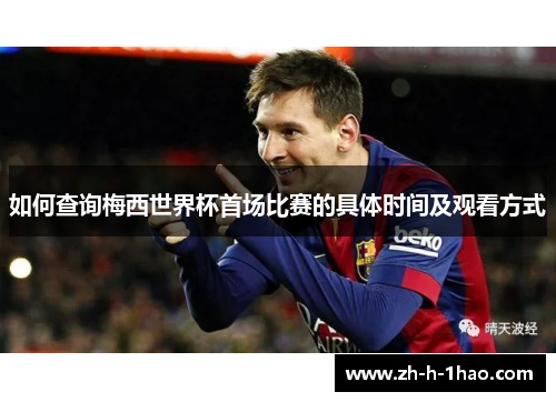 如何查询梅西世界杯首场比赛的具体时间及观看方式