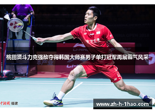 桃田贤斗力克强敌夺得韩国大师赛男子单打冠军再展霸气风采