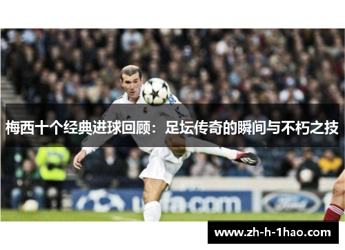 梅西十个经典进球回顾：足坛传奇的瞬间与不朽之技