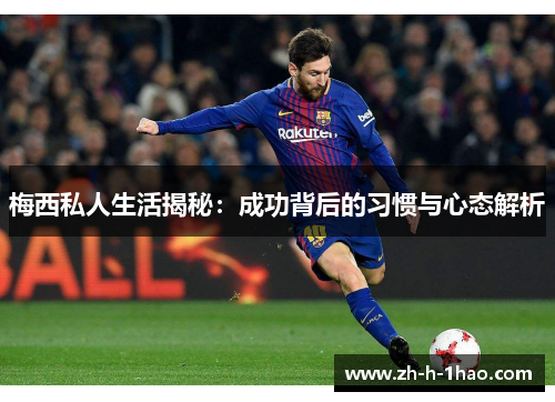 梅西私人生活揭秘：成功背后的习惯与心态解析