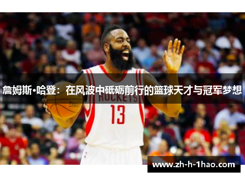 詹姆斯·哈登：在风波中砥砺前行的篮球天才与冠军梦想